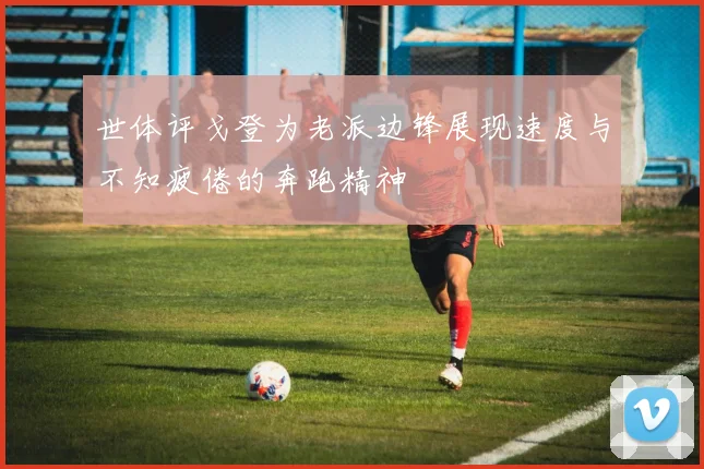 世体评戈登为老派边锋展现速度与不知疲倦的奔跑精神