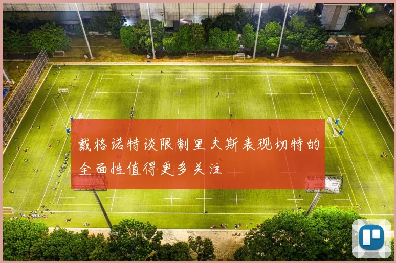 戴格诺特谈限制里夫斯表现切特的全面性值得更多关注