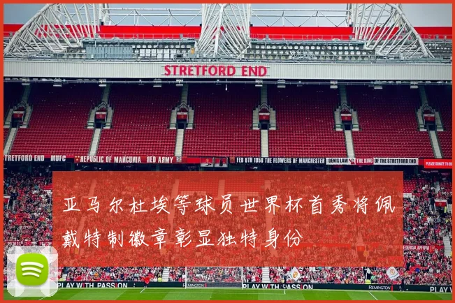 亚马尔杜埃等球员世界杯首秀将佩戴特制徽章彰显独特身份