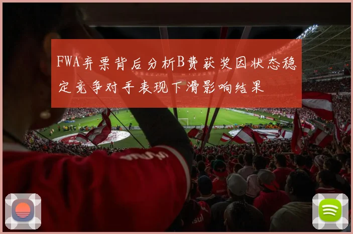 FWA弃票背后分析B费获奖因状态稳定竞争对手表现下滑影响结果