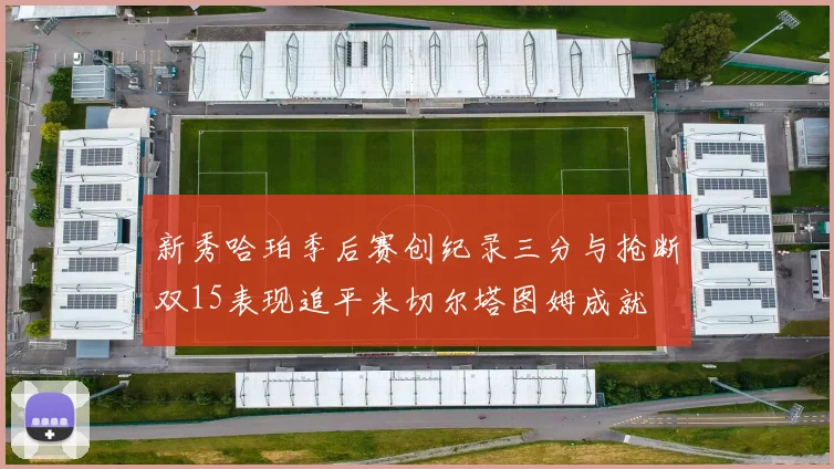 新秀哈珀季后赛创纪录三分与抢断双15表现追平米切尔塔图姆成就