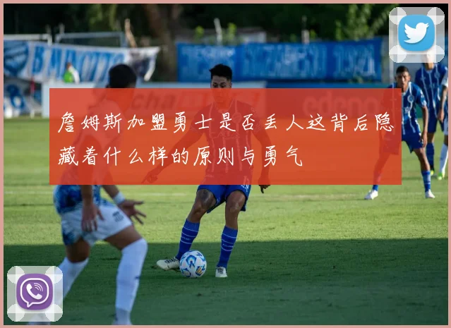 詹姆斯加盟勇士是否丢人这背后隐藏着什么样的原则与勇气