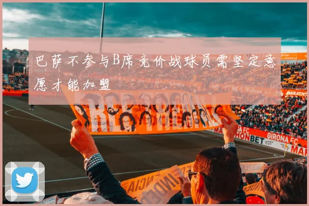 巴萨不参与B席竞价战球员需坚定意愿才能加盟