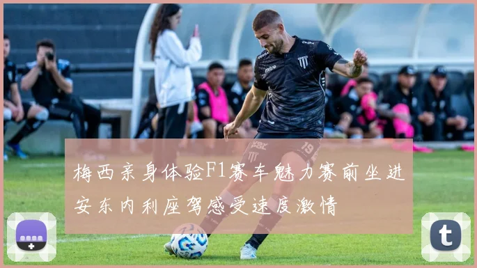 梅西亲身体验F1赛车魅力赛前坐进安东内利座驾感受速度激情