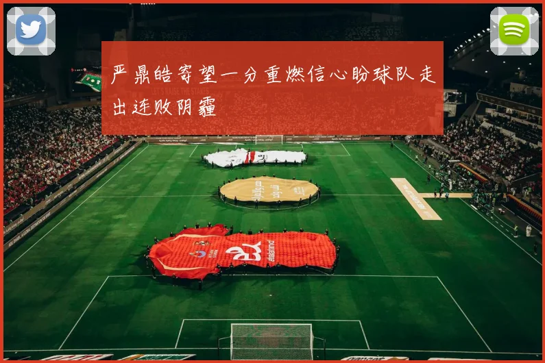 严鼎皓寄望一分重燃信心盼球队走出连败阴霾