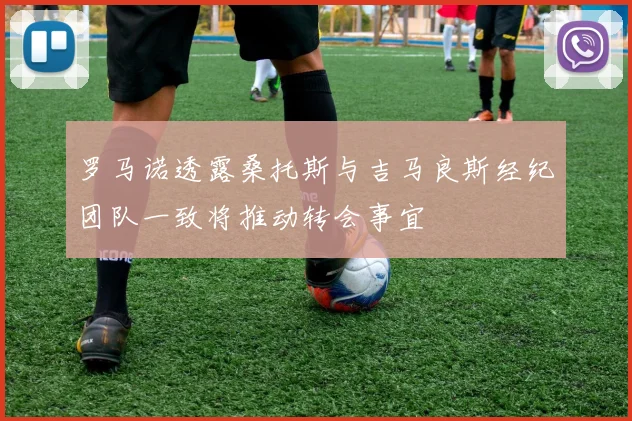 罗马诺透露桑托斯与吉马良斯经纪团队一致将推动转会事宜