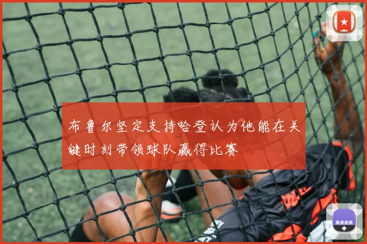 布鲁尔坚定支持哈登认为他能在关键时刻带领球队赢得比赛